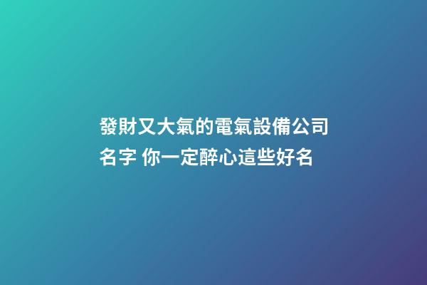 發財又大氣的電氣設備公司名字 你一定醉心這些好名-第1張-公司起名-玄機派